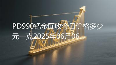 PD990钯金回收今日价格多少元一克2025年06月06日