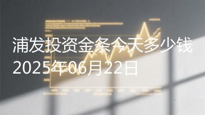 浦发投资金条今天多少钱2025年06月22日