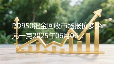 PD950钯金回收市场报价多少元一克2025年06月06日
