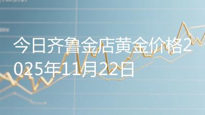 今日齐鲁金店黄金价格2025年11月22日