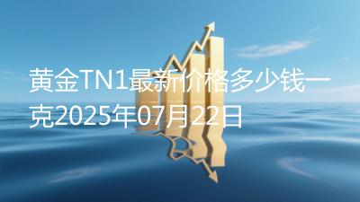 黄金TN1最新价格多少钱一克2025年07月22日