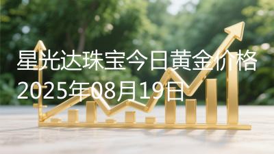 星光达珠宝今日黄金价格2025年08月19日