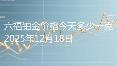 六福铂金价格今天多少一克2025年12月18日