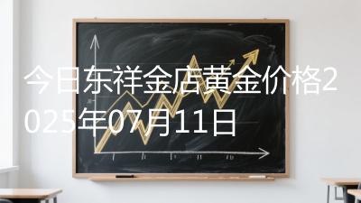 今日东祥金店黄金价格2025年07月11日