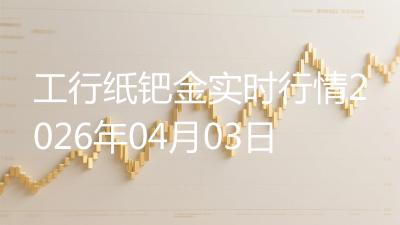 工行纸钯金实时行情2026年04月03日