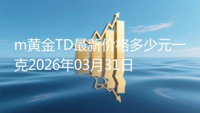 m黄金TD最新价格多少元一克2026年03月31日