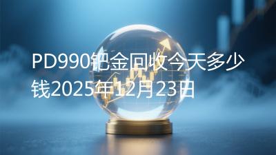 PD990钯金回收今天多少钱2025年12月23日