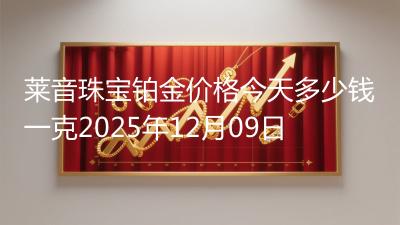 莱音珠宝铂金价格今天多少钱一克2025年12月09日