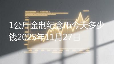1公斤金制纪念币今天多少钱2025年11月27日