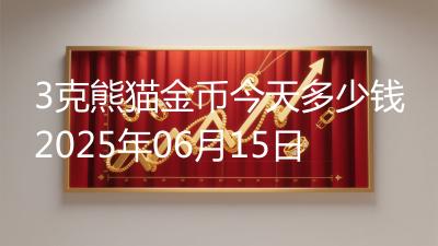 3克熊猫金币今天多少钱2025年06月15日