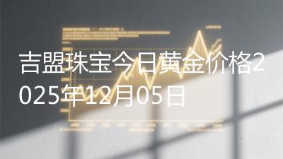 吉盟珠宝今日黄金价格2025年12月05日