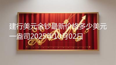 建行美元金钞最新价格多少美元一盎司2025年10月02日