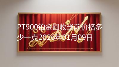 PT900铂金回收当前价格多少一克2026年01月09日