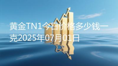 黄金TN1今日价格多少钱一克2025年07月01日