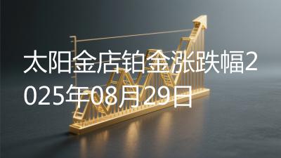 太阳金店铂金涨跌幅2025年08月29日