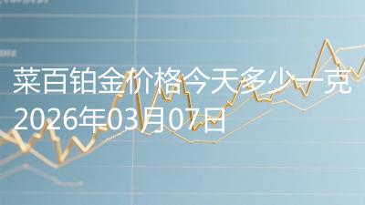 菜百铂金价格今天多少一克2026年03月07日