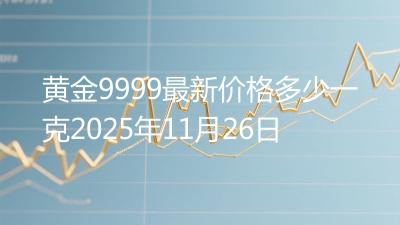 黄金9999最新价格多少一克2025年11月26日