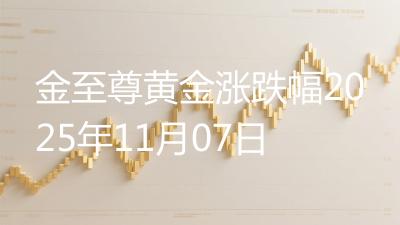 金至尊黄金涨跌幅2025年11月07日