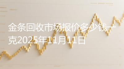 金条回收市场报价多少钱一克2025年11月11日