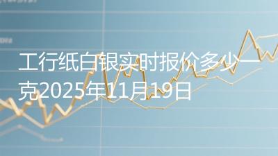 工行纸白银实时报价多少一克2025年11月19日