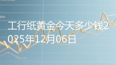 工行纸黄金今天多少钱2025年12月06日