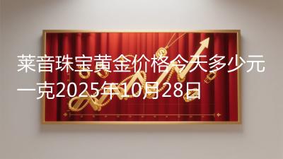 莱音珠宝黄金价格今天多少元一克2025年10月28日