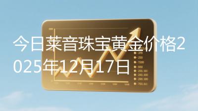 今日莱音珠宝黄金价格2025年12月17日