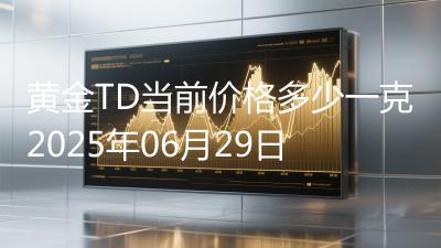 黄金TD当前价格多少一克2025年06月29日