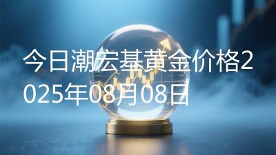 今日潮宏基黄金价格2025年08月08日
