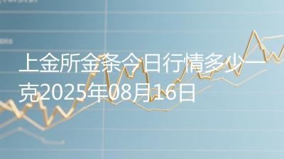上金所金条今日行情多少一克2025年08月16日