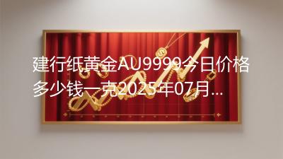 建行纸黄金AU9999今日价格多少钱一克2025年07月02日