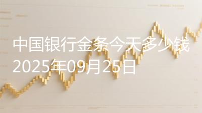 中国银行金条今天多少钱2025年09月25日