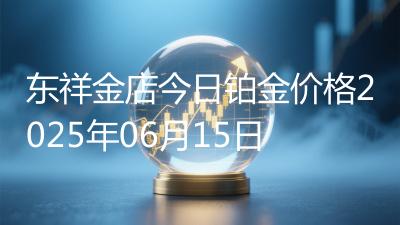 东祥金店今日铂金价格2025年06月15日