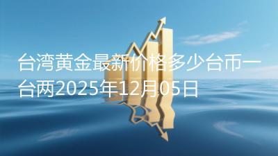 台湾黄金最新价格多少台币一台两2025年12月05日