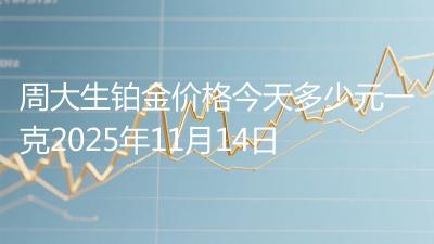 周大生铂金价格今天多少元一克2025年11月14日
