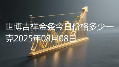 世博吉祥金条今日价格多少一克2025年08月08日