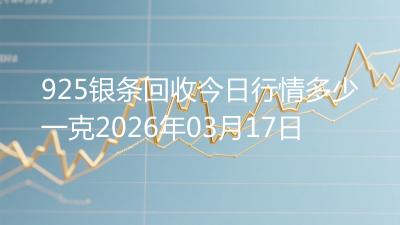 925银条回收今日行情多少一克2026年03月17日