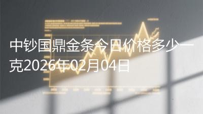中钞国鼎金条今日价格多少一克2026年02月04日