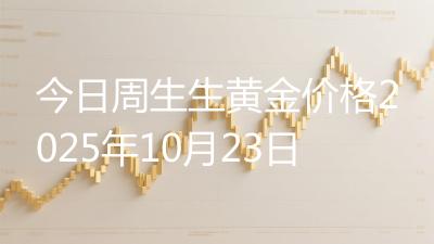 今日周生生黄金价格2025年10月23日