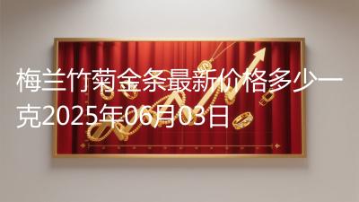 梅兰竹菊金条最新价格多少一克2025年06月03日