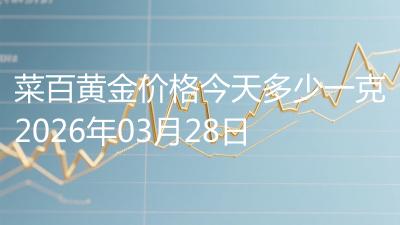 菜百黄金价格今天多少一克2026年03月28日