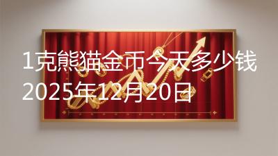 1克熊猫金币今天多少钱2025年12月20日