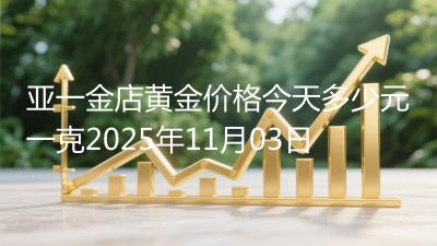 亚一金店黄金价格今天多少元一克2025年11月03日