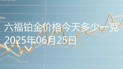 六福铂金价格今天多少一克2025年06月25日