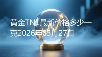 黄金TN1最新价格多少一克2026年03月27日