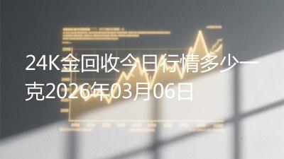 24K金回收今日行情多少一克2026年03月06日
