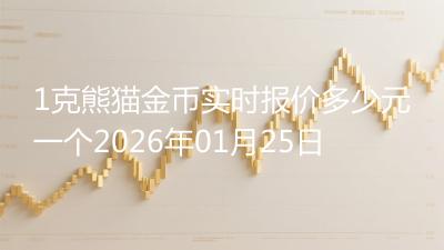 1克熊猫金币实时报价多少元一个2026年01月25日