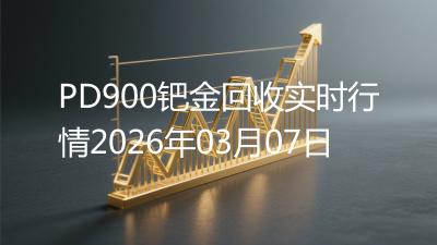 PD900钯金回收实时行情2026年03月07日