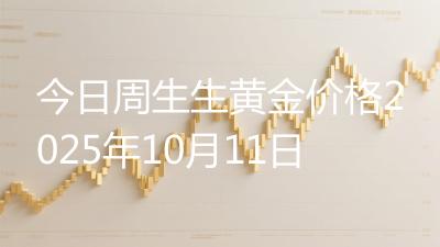 今日周生生黄金价格2025年10月11日