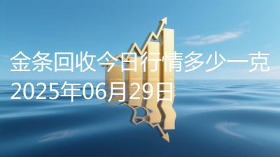 金条回收今日行情多少一克2025年06月29日